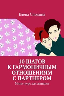 10 шагов к гармоничным отношениям с партнером. Мини-курс для женщин - Елена Сподина