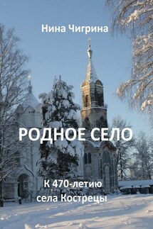 Родное село. К 470-летию села Кострецы - Нина Чигрина