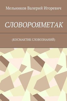 СЛОВОРОЯМЕТАК. (КОСМАКТИК СЛОВОЗНАНИЙ) - Валерий Мельников