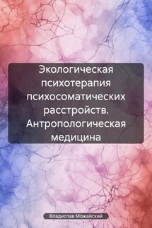Экологическая психотерапия психосоматических расстройств. Антропологическая медицина - Владислав Можайский