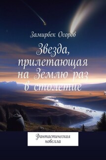 Звезда, прилетающая на Землю раз в столетие. Фантастическая новелла - Замирбек Осоров