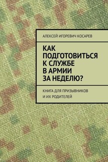 Как подготовиться к службе в армии за неделю? Книга для призывников и их родителей - Алексей Косарев