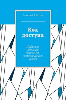 Код доступа. Цифровая идеология социально-экономического успеха - Анатолий Хобатков