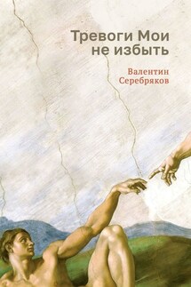 Тревоги Мои не избыть - Валентин Серебряков