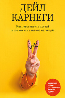 Как завоевывать друзей и оказывать влияние на людей. Обновленное издание для следующего поколения лидеров - Дейл Карнеги