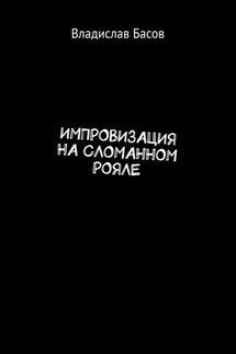 Импровизация на сломанном рояле - Владислав Басов