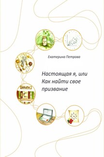 Настоящая я, или Как найти свое призвание - Екатерина Петрова