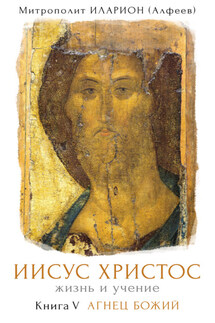 Иисус Христос: Жизнь и учение. Книга V. Агнец Божий - Иларион (Алфеев)