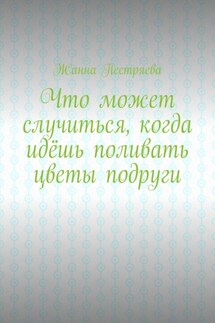 Что может случиться, когда идёшь поливать цветы подруги - Жанна Пестряева