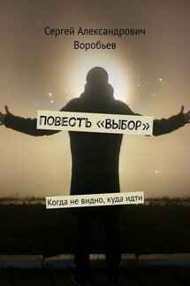 Повесть «Выбор». Когда не видно, куда идти - Сергей Воробьев