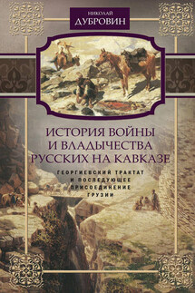 История войны и владычества русских на Кавказе. Георгиевский трактат и последующее присоединение Грузии. Том 3 - Николай Дубровин