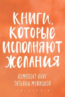 Книги, которые исполняют желания. Комплект книг Татьяны Мужицкой - Татьяна Мужицкая