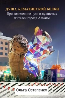 Душа алматинской белки. Про соломенное чудо и пушистых жителей города Алматы - Ольга Остапенко