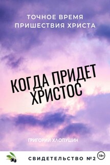 Когда придет Христос. Свидетельство 2 - Григорий Хлопушин