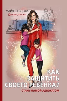 Как защитить своего ребенка? Стань мамой-адвокатом - Майя Шевцова