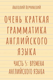 Очень краткая грамматика английского языка. Часть 5: времена английского языка - Анатолий Верчинский