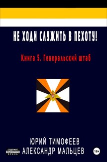Не ходи служить в пехоту! Книга 5. Генеральский штаб - Александр Мальцев, Юрий Тимофеев