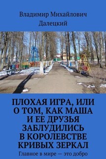 Плохая игра, или О том, как Маша и ее друзья заблудились в Королевстве кривых зеркал. Главное в мире – это добро - Владимир Далецкий