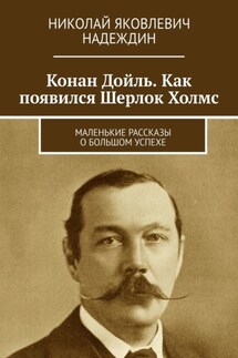 Конан Дойль. Как появился Шерлок Холмс. Маленькие рассказы о большом успехе - Николай Надеждин