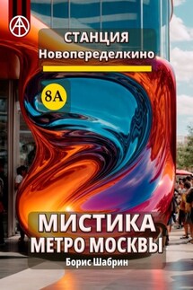 Станция Новопеределкино 8А. Мистика метро Москвы - Борис Шабрин