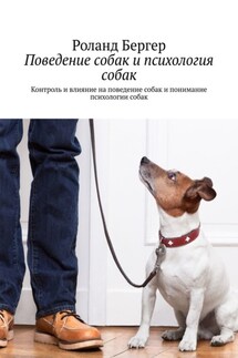 Поведение собак и психология собак. Контроль и влияние на поведение собак и понимание психологии собак - Роланд Бергер