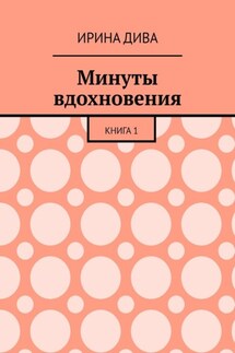 Минуты вдохновения. Книга 1 - Ирина Дива