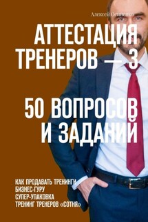 Аттестация тренеров – 3. 50 вопросов и заданий. Как продавать тренинги. Бизнес-гуру. Супер-упаковка. Тренинг тренеров «Сотня» - Алексей Осипенко