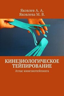Кинезиологическое тейпирование. Атлас кинезиотейпинга - Алексей Александрович Яковлев, Мария Васильевна Яковлева