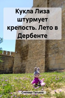 Кукла Лиза штурмует крепость. Лето в Дербенте - Татьяна Слепова