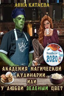 Академия магической кулинарии, или У любви зеленый цвет - Анна Катаева