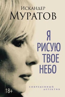 Я РИСУЮ ТВОЕ НЕБО. Роман - Искандер Муратов