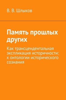 Память прошлых других. Как трансцендентальная экспликация историчности: к онтологии исторического сознания - В. Шлыков
