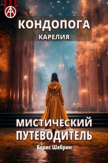 Кондопога. Карелия. Мистический путеводитель - Борис Шабрин
