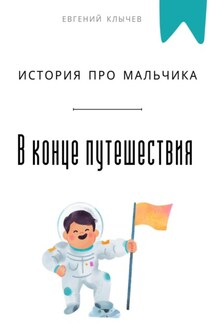 В конце путешествия. История про мальчика - Евгений Клычев