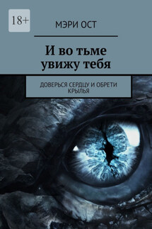 И во тьме увижу тебя. Доверься сердцу и обрети крылья - Мэри Ост