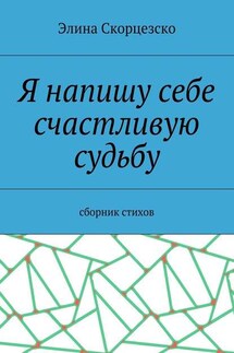 Я напишу себе счастливую судьбу. Сборник стихов - Элина Скорцезско