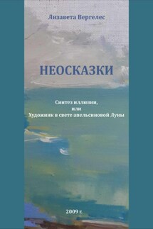 Неосказки. Синтез Иллюзии, или Художник в свете Апельсиновой Луны - Лизавета Вергелес