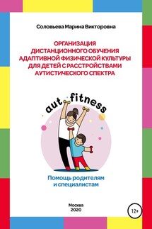 Организация дистанционного обучения адаптивной физической культуры для детей с расстройством аутистического спектра. Помощь родителям и специалистам - Марина Соловьева