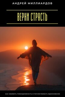 Верни страсть. Как оживить повседневность и почувствовать вдохновение - Андрей Миллиардов