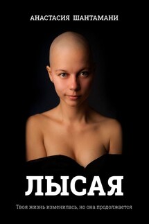 Лысая. Твоя жизнь изменилась, но она продолжается - Анастасия Шантамани