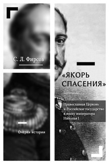 «Якорь спасения». Православная Церковь и Российское государство в эпоху императора Николая I. Очерки истории - Сергей Фирсов