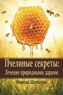 Пчелиные секреты: лечение природными дарами - Николай Щербатюк