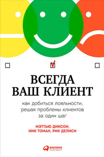 Всегда ваш клиент: Как добиться лояльности, решая проблемы клиентов за один шаг - Мэттью Диксон, Рик Делиси