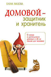 Домовой – защитник и хранитель. О жизни и деятельности домовых и об их пользе для человека - Елена Мазова
