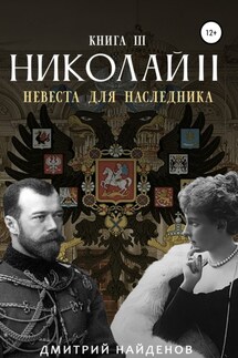 Николай Второй. Невеста для наследника. Книга третья - Дмитрий Найденов