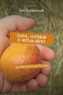 Папа, напиши о Чупакабре! Деревенский детектив - Глеб Карпинский
