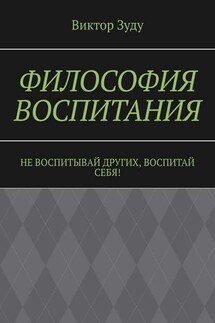 Философия воспитания. Не воспитывай других, воспитай себя! - Виктор Зуду