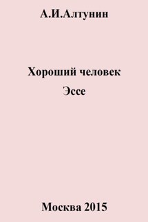 Хороший человек. Эссе - Александр Алтунин