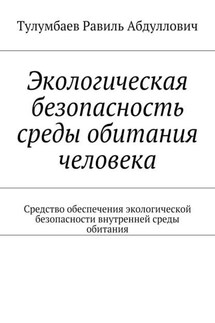Экологическая безопасность среды обитания человека. Средство обеспечения экологической безопасности внутренней среды обитания - Равиль Тулумбаев
