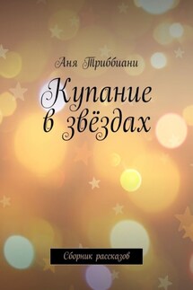 Купание в звёздах. Сборник рассказов - Аня Триббиани